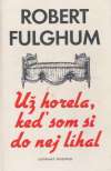 Fulghum Robert - Už horela, keď som si do nej líhal