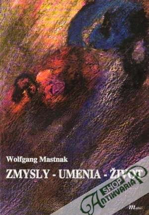 Zmysly - Umenia - Život - Mastnak Wolfgang
