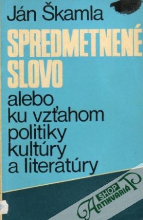Spredmetnené slovo alebo ku vzťahom politiky, kultúry a literatúry - Škamla Ján