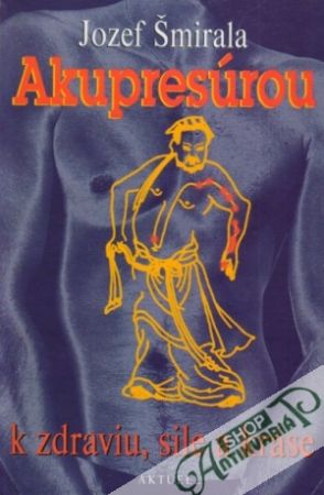 Akupresúrou k zdraviu, sile a kráse - Šmirala Jozef
