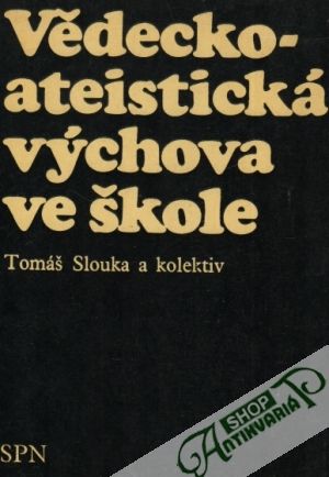 Vědecko-ateistická výchova ve škole - Slouka Tomáš a kolektív