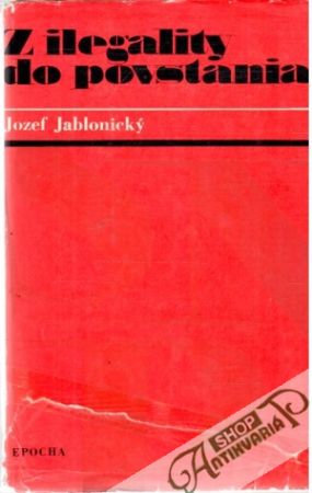 Z ilegality do povstania - Jablonický Jozef