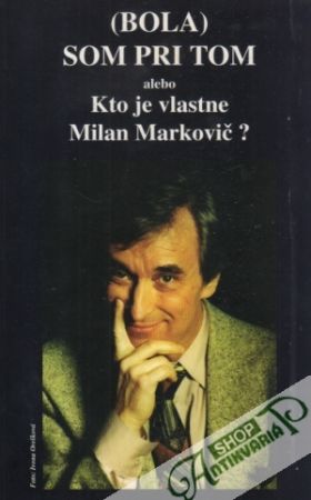 Obal knihy (Bola) som pri tom alebo Kto je vlastne Milan Markovič?