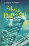 Murphy Joseph - Ako používať zákony mysle