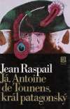 Raspail Jean - Já, Antoine de Tounens, král patagonský