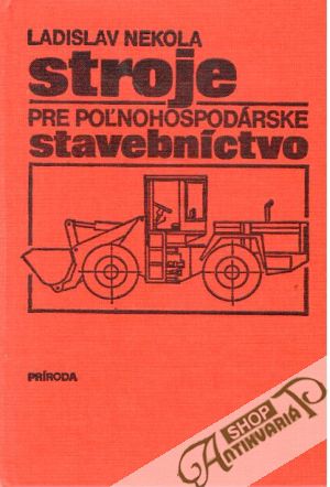 Stroje pre poľnohospodárske stavebníctvo - Nekola Ladislav a kol.