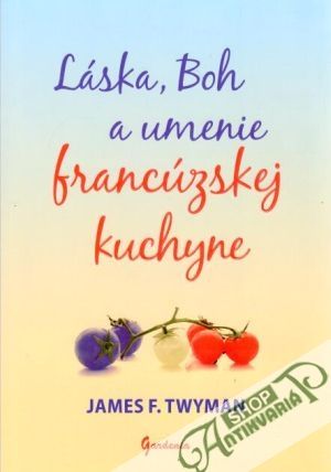 Láska, Boh a umenie francúzskej kuchyne - Twyman James F.