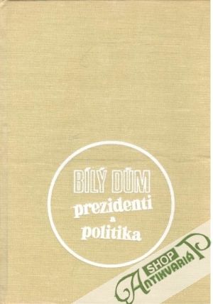 Obal knihy Bílý dúm - prezidenti a politika