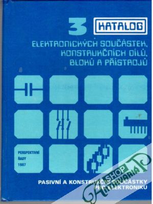 Katalog elektronických součástek, konstrukčních dílú, blokú a přístrojú 3. - Kolektív autorov