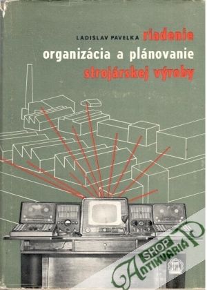 Riadenie, organizácia a plánovanie strojárskej výroby - Pavelka Ladislav