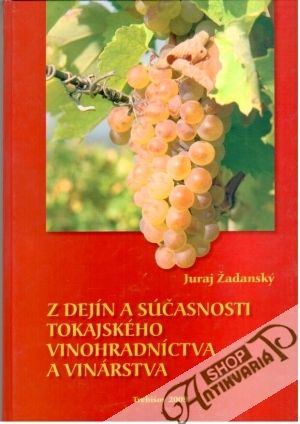 Z dejín a súčasnosti tokajského vinohradníctva a vinárstva - Žadanský Juraj
