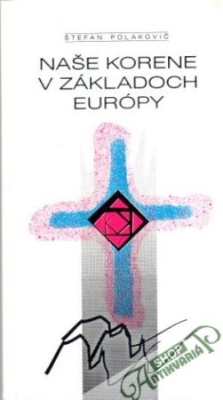 Naše korene v základoch Európy - Polakovič Štefan