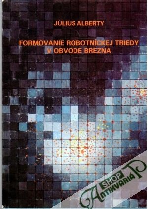 Formovanie robotníckej triedy v obvode Brezna - Alberty Július