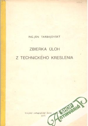 Zbierka úloh z technického kreslenia - Tarbajovský Ján