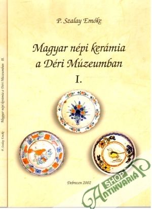 Magyar népi kerámia a Déri Múzeumban I-II. - Emoke Szalay P.