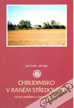 Chrudimsko v raném středověku - Frolík Jan, Sigl Jiří