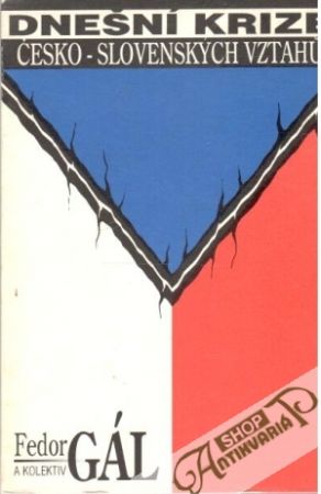 Dnešní krize Česko - Slovenských vztahu - Gál Fedor a kolektív