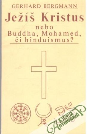 Ježíš Kristus nebo Buddha, Mohamed, či hinduismus? - Bergmann Gerhard