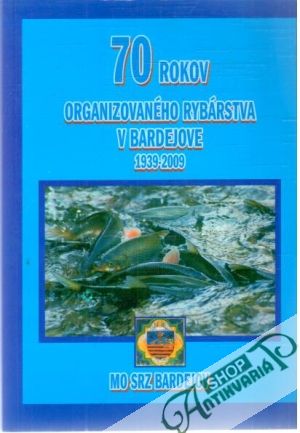 Obal knihy 70 rokov organizovaného  rybárstva v Bardejove 1939-2009