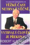 Schuller Robert H. - Těžké časy netrvají věčně, vytrvalý člověk je překoná!