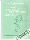 Suchomlinskij V. A. - Ako vychovať ozajstného človeka